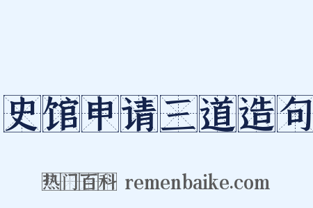 史馆申请三道造句是什么意思的图片
